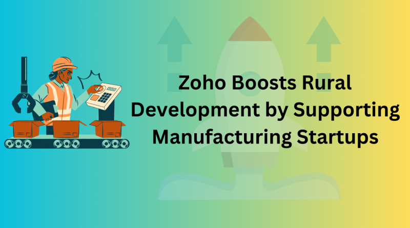 Zoho Boosts Rural Development by Supporting Manufacturing Startups