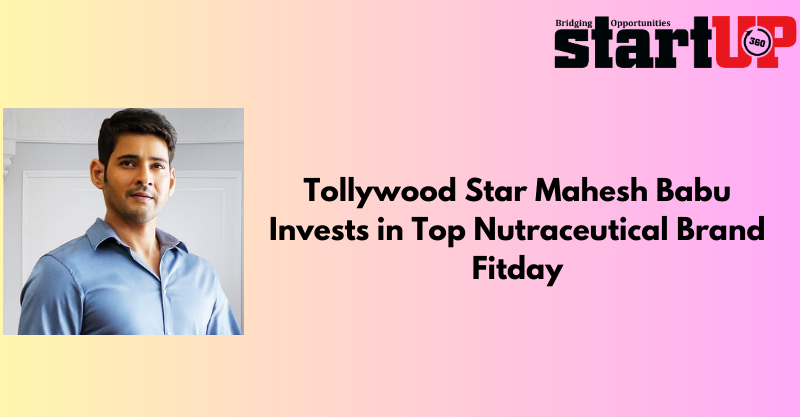 Tollywood Star Mahesh Babu Invests in Top Nutraceutical Brand Fitday