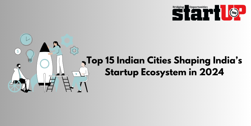 Top 15 Indian Cities Shaping India’s Startup Ecosystem in 2024